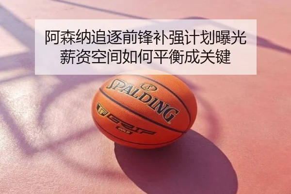 阿森纳追逐前锋补强计划曝光 薪资空间如何平衡成关键