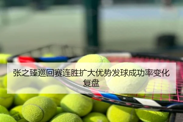 张之臻巡回赛连胜扩大优势发球成功率变化复盘
